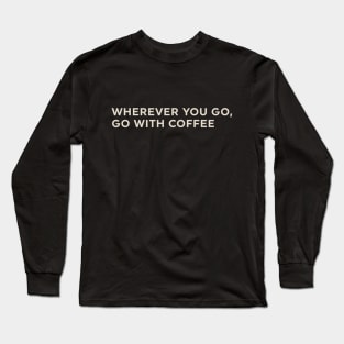 Wherever You Go Go with Coffee Long Sleeve T-Shirt